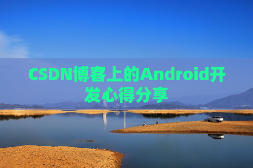 CSDN博客上的Android开发心得分享