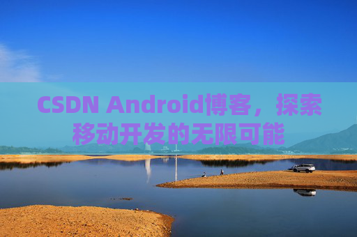 CSDN Android博客，探索移动开发的无限可能