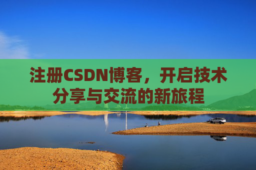 注册CSDN博客，开启技术分享与交流的新旅程